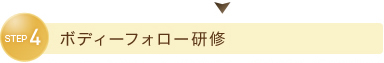 STEP4　ボディフォロー研修