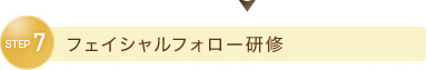 STEP7　フェイシャルフォロー研修